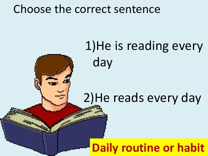 Choose the correct sentence 1)He is reading every day 2)He reads every
