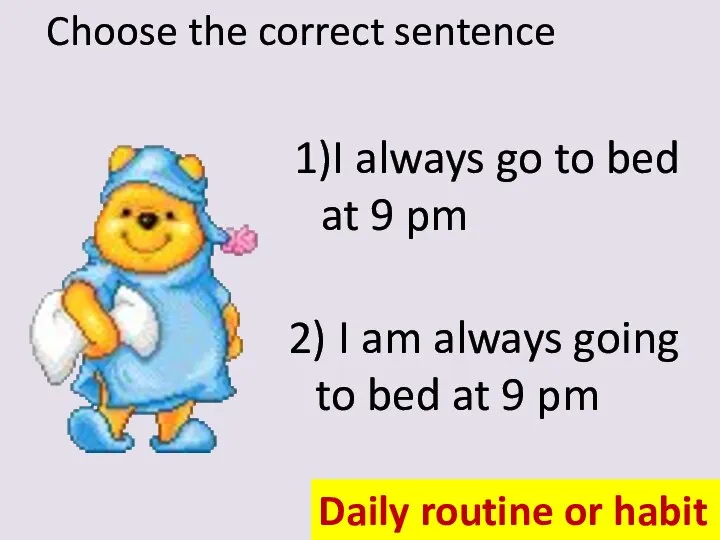 Choose the correct sentence 1)I always go to bed at 9 pm