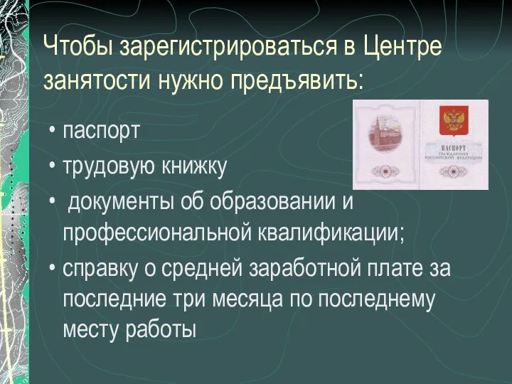 Чтобы зарегистрироваться в Центре занятости нужно предъявить: паспорт трудовую книжку документы об