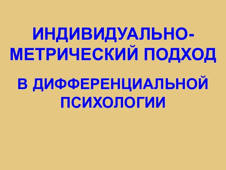 ИНДИВИДУАЛЬНО-МЕТРИЧЕСКИЙ ПОДХОД В ДИФФЕРЕНЦИАЛЬНОЙ ПСИХОЛОГИИ