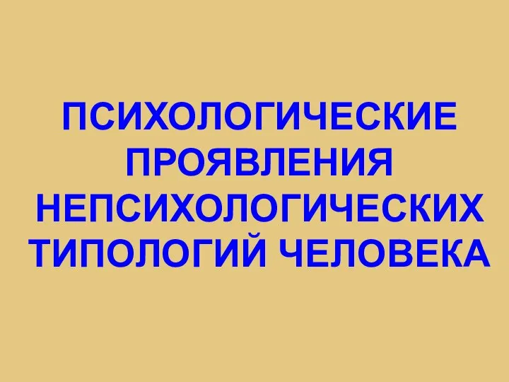 ПСИХОЛОГИЧЕСКИЕ ПРОЯВЛЕНИЯ НЕПСИХОЛОГИЧЕСКИХ ТИПОЛОГИЙ ЧЕЛОВЕКА