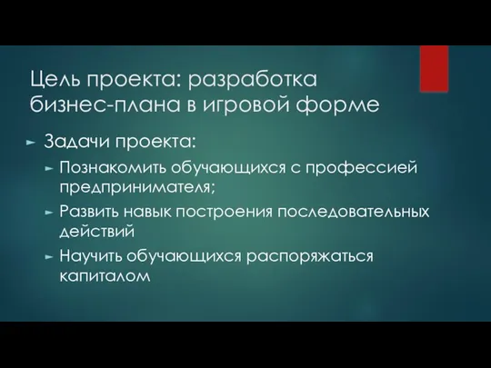 Цель проекта: разработка бизнес-плана в игровой форме Задачи проекта: Познакомить обучающихся с