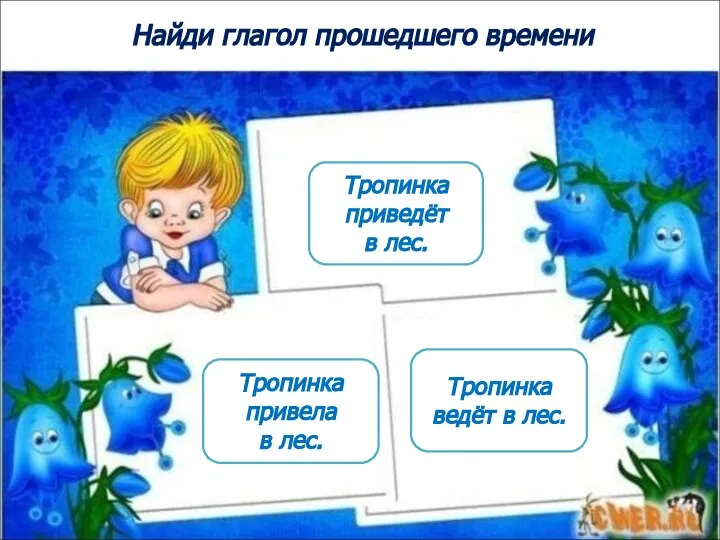 Найди глагол прошедшего времени Тропинка привела в лес. Тропинка ведёт в лес. Тропинка приведёт в лес.