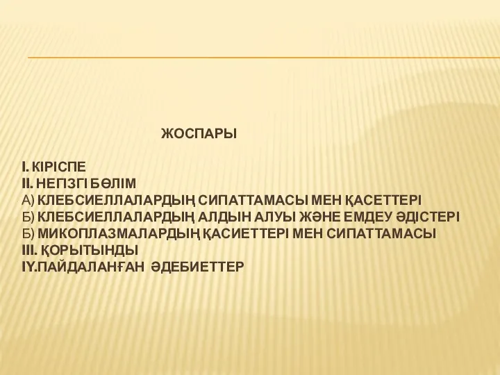 ЖОСПАРЫ I. КІРІСПЕ II. НЕГІЗГІ БӨЛІМ А) КЛЕБСИЕЛЛАЛАРДЫҢ СИПАТТАМАСЫ МЕН ҚАСЕТТЕРІ Б)