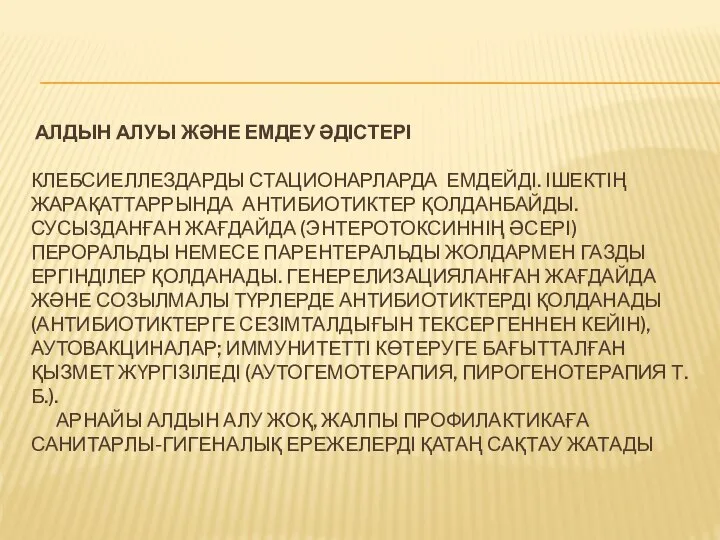 АЛДЫН АЛУЫ ЖӘНЕ ЕМДЕУ ӘДІСТЕРІ КЛЕБСИЕЛЛЕЗДАРДЫ СТАЦИОНАРЛАРДА ЕМДЕЙДІ. ІШЕКТІҢ ЖАРАҚАТТАРРЫНДА АНТИБИОТИКТЕР ҚОЛДАНБАЙДЫ.