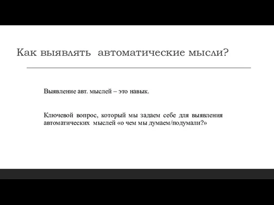 Как выявлять автоматические мысли? Выявление авт. мыслей – это навык. Ключевой вопрос,