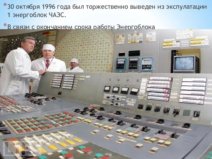 30 октября 1996 года был торжественно выведен из экспулатации 1 энергоблок ЧАЭС.