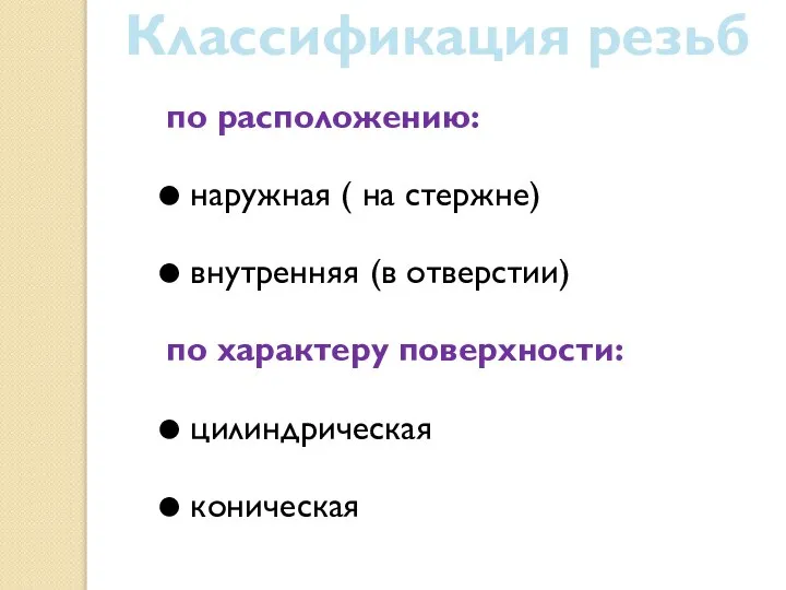 по расположению: наружная ( на стержне) внутренняя (в отверстии) по характеру поверхности: цилиндрическая коническая Классификация резьб