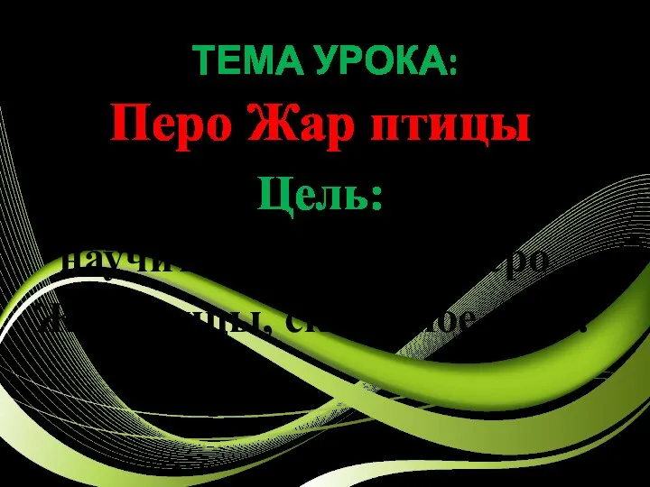 ТЕМА УРОКА: Перо Жар птицы Цель: научиться рисовать перо Жар птицы, сказочное перо.