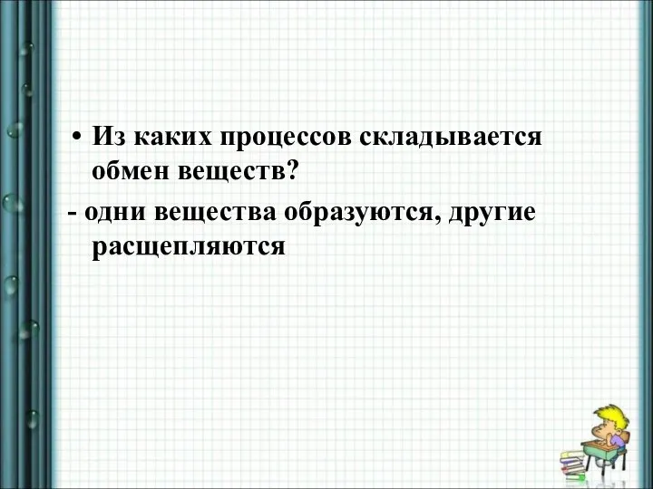 Из каких процессов складывается обмен веществ? - одни вещества образуются, другие расщепляются