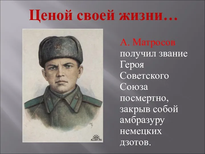Ценой своей жизни… А. Матросов получил звание Героя Советского Союза посмертно, закрыв собой амбразуру немецких дзотов.