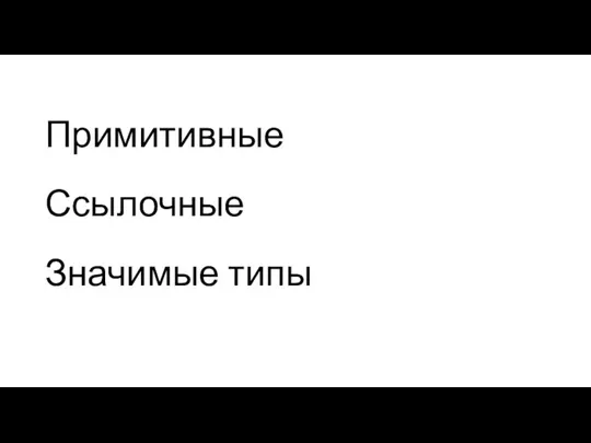 Примитивные Ссылочные Значимые типы