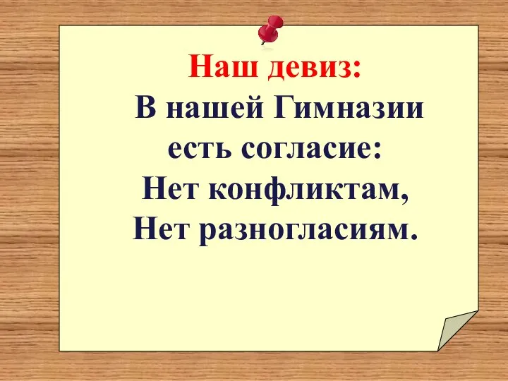 Наш девиз: В нашей Гимназии есть согласие: Нет конфликтам, Нет разногласиям.