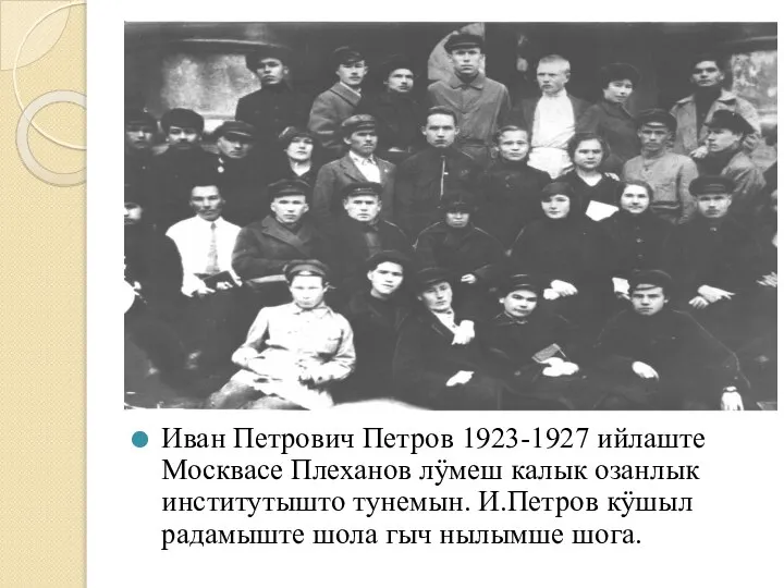 Иван Петрович Петров 1923-1927 ийлаште Москвасе Плеханов лӱмеш калык озанлык институтышто тунемын.