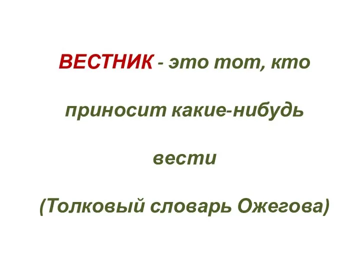 ВЕСТНИК - это тот, кто приносит какие-нибудь вести (Толковый словарь Ожегова)