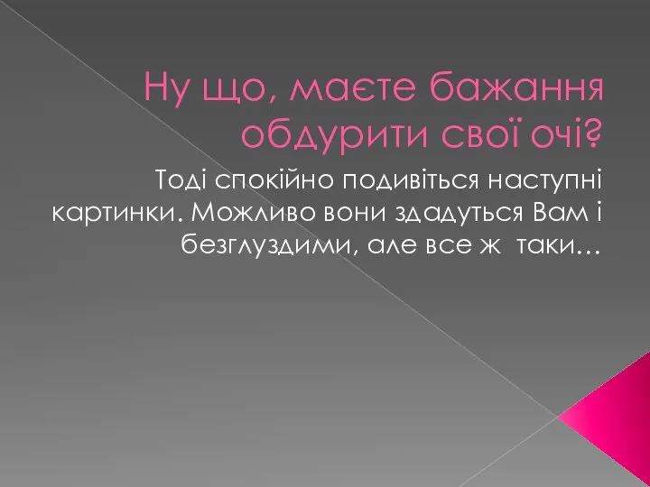 Ну що, маєте бажання обдурити свої очі? Тоді спокійно подивіться наступні картинки.