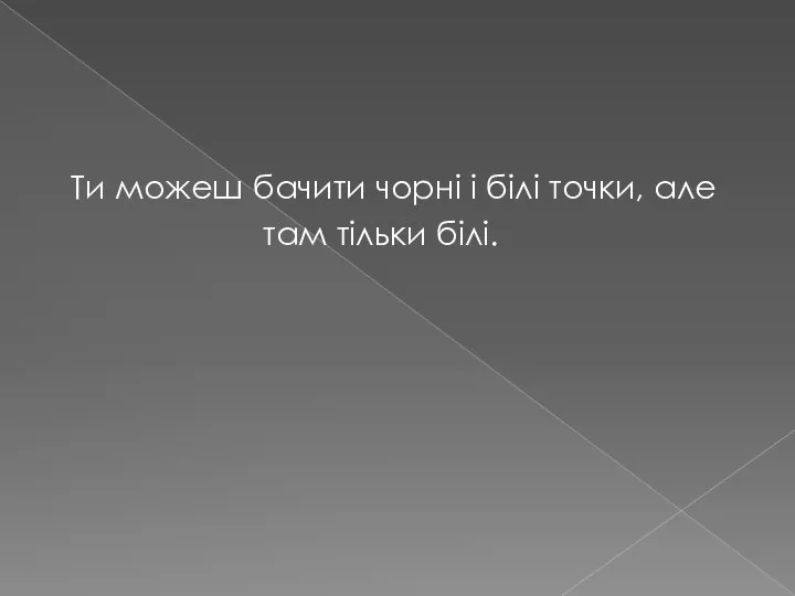 Ти можеш бачити чорні і білі точки, але там тільки білі.