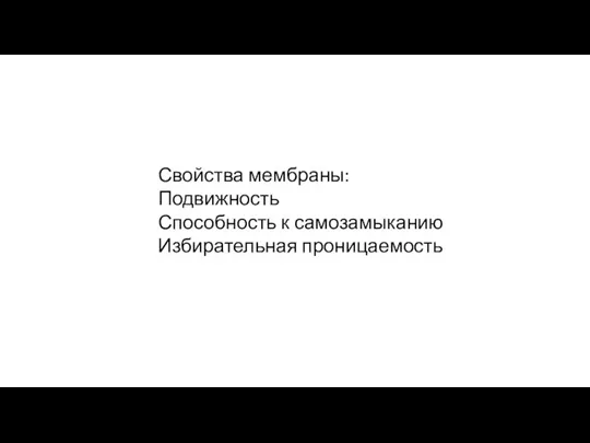 Свойства мембраны: Подвижность Способность к самозамыканию Избирательная проницаемость