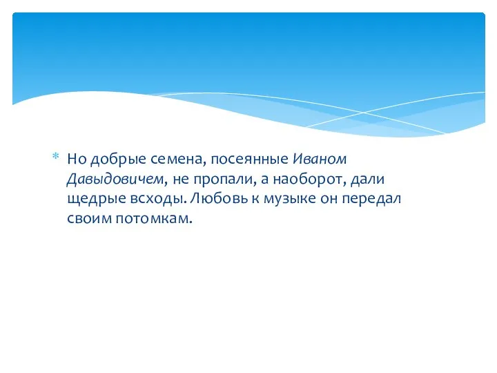 Но добрые семена, посеянные Иваном Давыдовичем, не пропали, а наоборот, дали щедрые