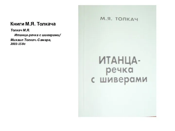 Книги М.Я. Толкача Толкач М.Я. Итанца-речка с шиверами/ Михаил Толкач.-Самара, 2003-158с