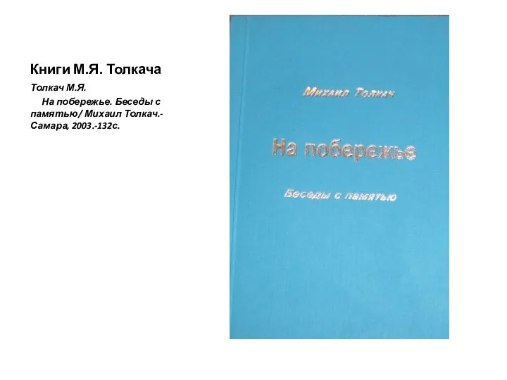 Книги М.Я. Толкача Толкач М.Я. На побережье. Беседы с памятью/ Михаил Толкач.-Самара, 2003.-132с.