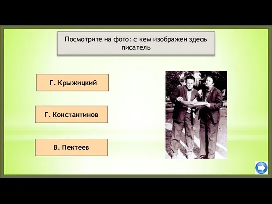 Г. Крыжицкий В. Пектеев Посмотрите на фото: с кем изображен здесь писатель Г. Константинов