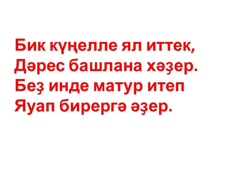 Бик күңелле ял иттек, Дәрес башлана хәҙер. Беҙ инде матур итеп Яуап бирергә әҙер.