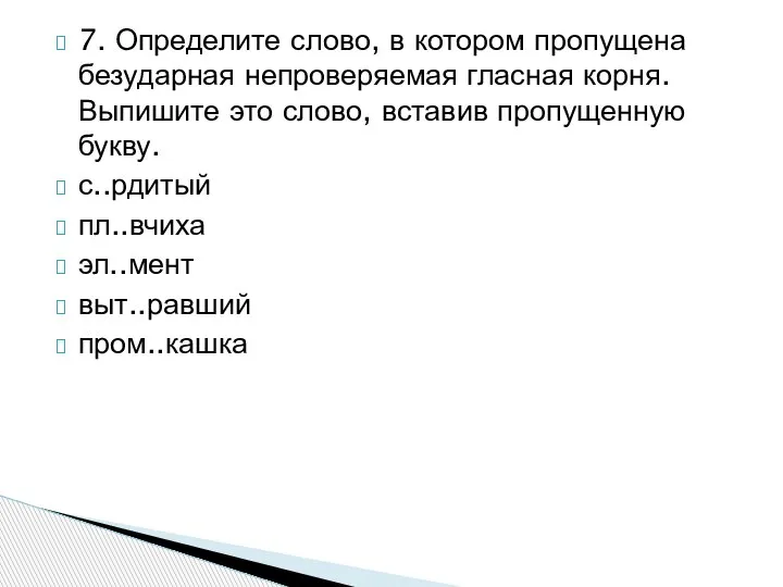 7. Определите слово, в котором пропущена безударная непроверяемая гласная корня. Выпишите это