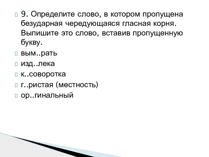 9. Определите слово, в котором пропущена безударная чередующаяся гласная корня. Выпишите это