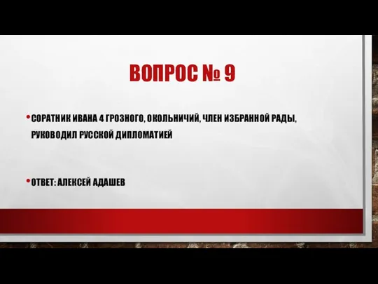 ВОПРОС № 9 СОРАТНИК ИВАНА 4 ГРОЗНОГО, ОКОЛЬНИЧИЙ, ЧЛЕН ИЗБРАННОЙ РАДЫ, РУКОВОДИЛ