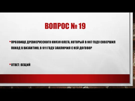 ВОПРОС № 19 ПРОЗВИЩЕ ДРЕВНЕРУССКОГО КНЯЗЯ ОЛЕГА, КОТОРЫЙ В 907 ГОДУ СОВЕРШИЛ