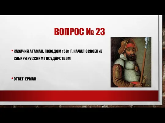 ВОПРОС № 23 КАЗАЧИЙ АТАМАН. ПОХОДОМ 1581 Г. НАЧАЛ ОСВОЕНИЕ СИБИРИ РУССКИМ ГОСУДАРСТВОМ ОТВЕТ: ЕРМАК