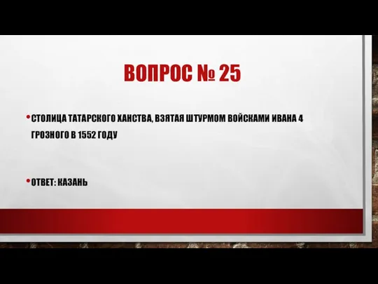 ВОПРОС № 25 СТОЛИЦА ТАТАРСКОГО ХАНСТВА, ВЗЯТАЯ ШТУРМОМ ВОЙСКАМИ ИВАНА 4 ГРОЗНОГО