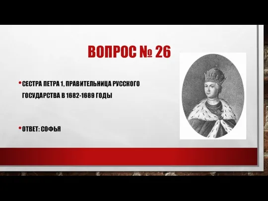 ВОПРОС № 26 СЕСТРА ПЕТРА 1, ПРАВИТЕЛЬНИЦА РУССКОГО ГОСУДАРСТВА В 1682-1689 ГОДЫ ОТВЕТ: СОФЬЯ