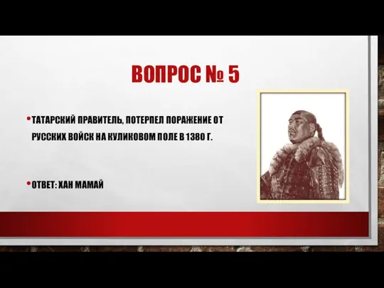 ВОПРОС № 5 ТАТАРСКИЙ ПРАВИТЕЛЬ, ПОТЕРПЕЛ ПОРАЖЕНИЕ ОТ РУССКИХ ВОЙСК НА КУЛИКОВОМ