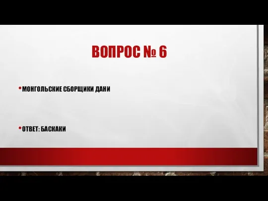 ВОПРОС № 6 МОНГОЛЬСКИЕ СБОРЩИКИ ДАНИ ОТВЕТ: БАСКАКИ