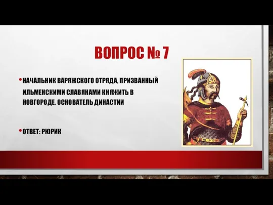 ВОПРОС № 7 НАЧАЛЬНИК ВАРЯЖСКОГО ОТРЯДА, ПРИЗВАННЫЙ ИЛЬМЕНСКИМИ СЛАВЯНАМИ КНЯЖИТЬ В НОВГОРОДЕ. ОСНОВАТЕЛЬ ДИНАСТИИ ОТВЕТ: РЮРИК