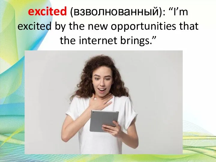 excited (взволнованный): “I’m excited by the new opportunities that the internet brings.”