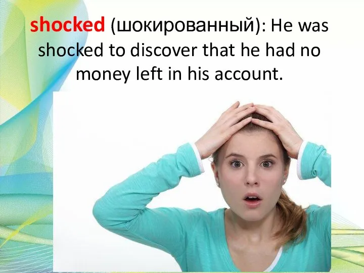 shocked (шокированный): He was shocked to discover that he had no money left in his account.