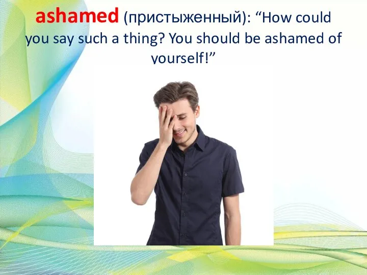 ashamed (пристыженный): “How could you say such a thing? You should be ashamed of yourself!”
