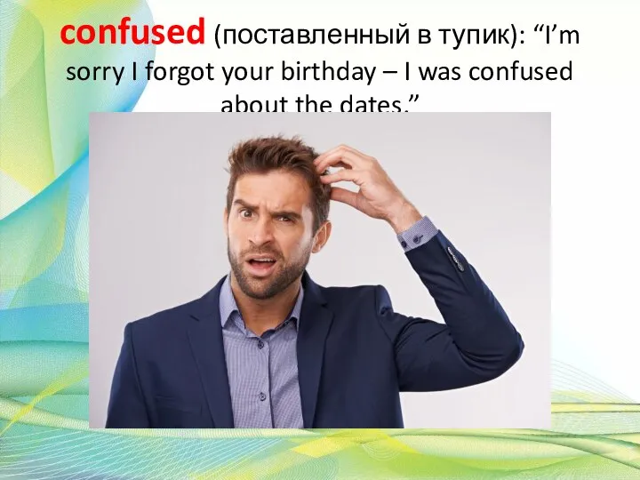 confused (поставленный в тупик): “I’m sorry I forgot your birthday – I