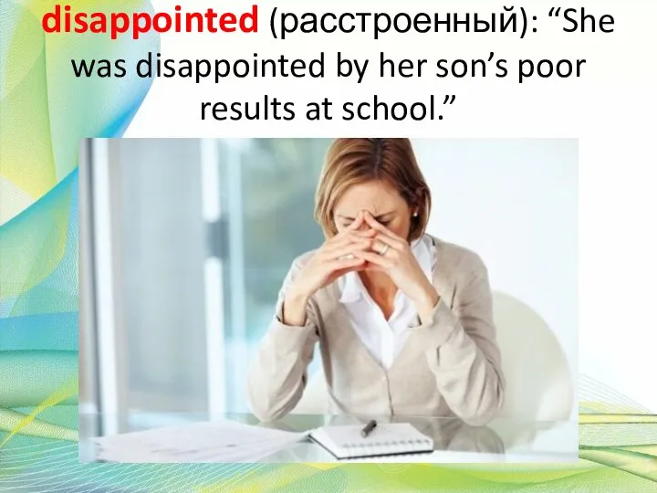 disappointed (расстроенный): “She was disappointed by her son’s poor results at school.”