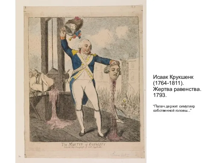 Исаак Крукшенк(1764-1811). Жертва равенства. 1793. “Палач держит симулякр собственной головы...”
