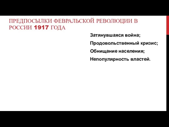 ПРЕДПОСЫЛКИ ФЕВРАЛЬСКОЙ РЕВОЛЮЦИИ В РОССИИ 1917 ГОДА Затянувшаяся война; Продовольственный кризис; Обнищание населения; Непопулярность властей.