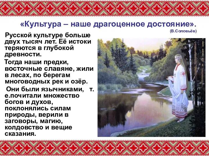 «Культура – наше драгоценное достояние». (В.Соловьёв) Русской культуре больше двух тысяч лет.