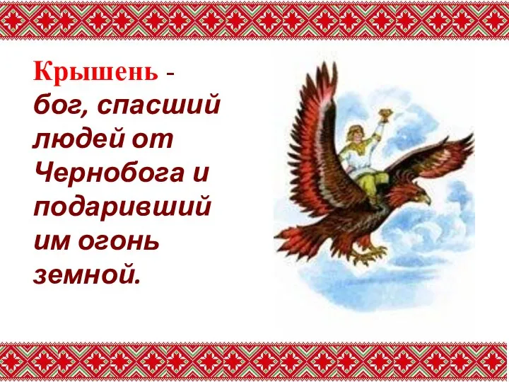 Крышень - бог, спасший людей от Чернобога и подаривший им огонь земной.