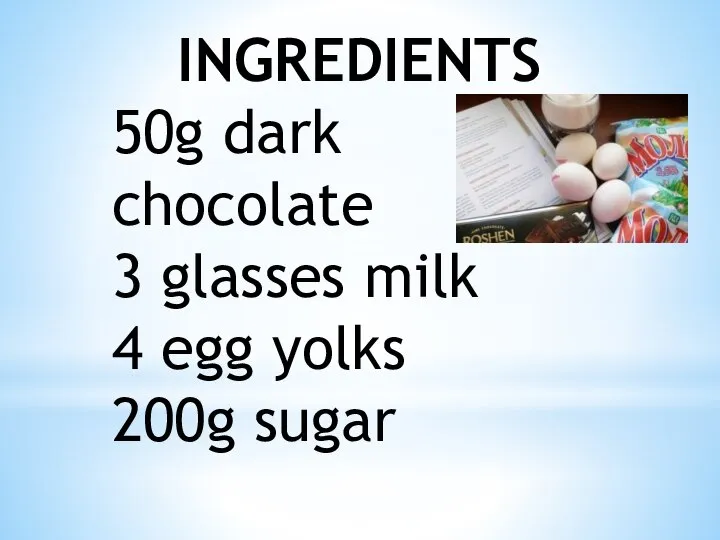 INGREDIENTS 50g dark chocolate 3 glasses milk 4 egg yolks 200g sugar