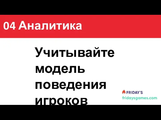 Содержание Учитывайте модель поведения игроков 04 Аналитика