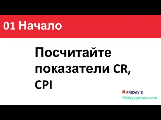 Содержание Посчитайте показатели CR, CPI 01 Начало