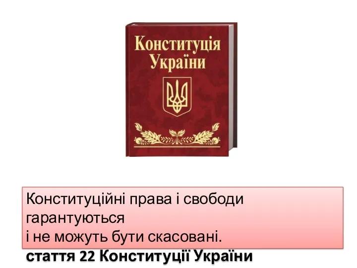 Конституційні права і свободи гарантуються і не можуть бути скасовані. стаття 22 Конституції України